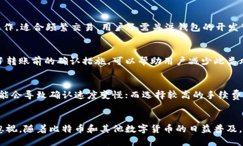    如何将比特币安全转移到其他钱包  / 
 guanjianci  比特币, 钱包, 转账, 安全  /guanjianci 

 引言：比特币转账的基本概念 
 比特币是一种去中心化的数字货币，可以通过区块链技术进行快速、安全的交易。将比特币转移到其他钱包是许多用户需要掌握的技能，这不仅关乎安全，也与便捷性和交易费用息息相关。在本篇文章中，我们将详细介绍如何将比特币安全转移到其他钱包，同时解答一些常见问题，以帮助用户更好地理解和掌握比特币的使用。 

 如何将比特币转移到其他钱包 
 转移比特币到其他钱包的过程相对简单，但却需要用户谨慎对待，以确保资产安全。以下是转账过程的详细步骤： 

h4 第一步：选择目标钱包地址 /h4
 在开始转账之前，首先需要确保您有一个接收比特币的钱包地址。该地址通常由一串字母和数字组成，有些钱包还提供二维码供您扫描。确保您选择的是安全和可靠的钱包，如硬件钱包或知名软件钱包。 

h4 第二步：登录您的比特币钱包 /h4
 打开您当前持有的比特币钱包，使用您的登录信息进行身份验证。确保您的设备没有受到病毒或恶意软件的影响，以保障您的 로그인过程是安全的。 

h4 第三步：选择“发送”选项 /h4
 登录成功后，找到“发送”或“转账”选项。您将被要求输入接收者的钱包地址和转账金额。请再次确认地址无误，以避免发送到错误的地方。 

h4 第四步：确认转账信息 /h4
 确认所输入的地址和金额无误后，一般会有一个“确认”按钮。点击确认后，您可能需要进行双重身份验证，例如输入短信验证码或确认密码，确保转账的安全性。 

h4 第五步：等待交易确认 /h4
 提交交易后，您需要等待网络确认。比特币的交易确认时间通常在10至30分钟，但可能会因网络拥堵情况而有所延长。在这一过程中，可以在比特币区块链浏览器中查看您的交易状态。 

 常见问题解答 

h4 问题一：为什么我的比特币转账需要很长时间才能确认？ /h4
 比特币转账的确认时间受到多种因素影响，最主要是网络的拥堵程度和交易费用的设置。比特币网络的处理能力有限，每个区块的大小和确认时间都固定，因此在交易量大的时候，确认时间可能会延长。用户可以通过提高自己交易的手续费，优先处理自己的转账。 

h4 问题二：我该如何选择适合我的比特币钱包？ /h4
 选择比特币钱包时，应考虑几个重要因素：安全性、易用性、支持的功能和社区支持。硬件钱包相对更安全，适合长期持有比特币；软件钱包便于操作，适合频繁交易。用户还需关注钱包的开发背景、口碑以及是否有定期的更新维护。 

h4 问题三：转账时我的比特币可能会丢失吗？ /h4
 若转账过程中的细节处理不当（如输入错误的钱包地址），可能会导致比特币丢失。因此，在进行转账前务必核实接收地址。同时，一些钱包提供了转账前的确认措施，可以帮助用户减少此类风险。此外，保持良好的网络安全习惯，如使用强密码、定期备份钱包，可以有效降低资产丢失的风险。 

h4 问题四：如何处理比特币转账的收费问题？ /h4
 比特币转账的费用是由网络状况及交易量决定的。通常，用户在钱包中可以选择不同的手续费选项，例如普通、优先等。若选择较低的手续费，可能会导致确认速度变慢；而选择较高的手续费则可能在网络繁忙时优先进行确认。用户应根据自己的需求和网络情况选择合适的手续费，以确保转账的顺利进行。 

 结论：小心翼翼，安全转账 
 在数字货币的世界里，安全是永恒的主题。在转移比特币到其他钱包的过程中，用户需要谨慎对待每一个环节，从选择钱包到确认地址，都不容忽视。随着比特币和其他数字货币的日益普及，掌握这些基本技能和知识，能够让您在数字货币的海洋中游刃有余。希望本文的介绍能够帮助您顺利进行比特币转账，保障您的数字资产安全！ 