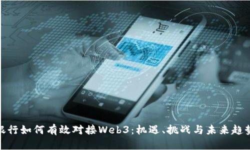 银行如何有效对接Web3：机遇、挑战与未来趋势