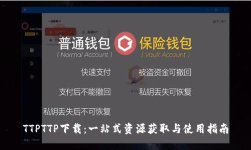 TTPTTP下载：一站式资源获取与使用指南
