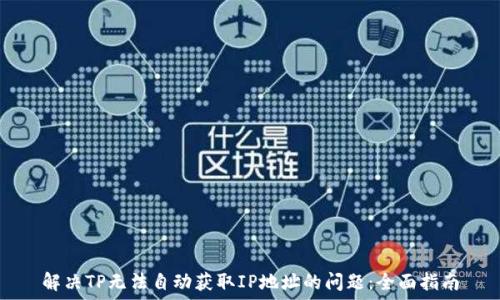   
解决TP无法自动获取IP地址的问题：全面指南