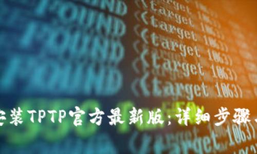 : 如何下载和安装TPTP官方最新版：详细步骤与常见问题解答