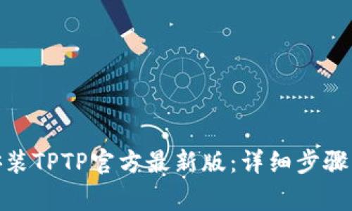 : 如何下载和安装TPTP官方最新版：详细步骤与常见问题解答