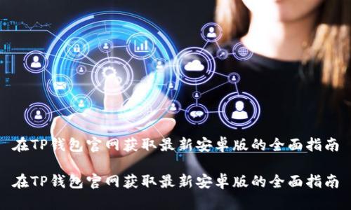 在TP钱包官网获取最新安卓版的全面指南

在TP钱包官网获取最新安卓版的全面指南