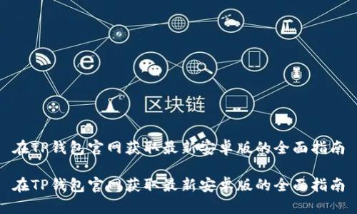 在TP钱包官网获取最新安卓版的全面指南

在TP钱包官网获取最新安卓版的全面指南