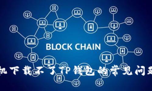 解决苹果手机下载不了TP钱包的常见问题及解决办法