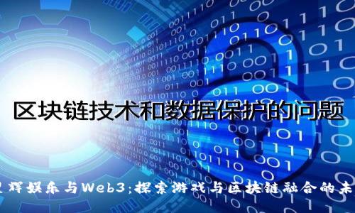 星辉娱乐与Web3：探索游戏与区块链融合的未来