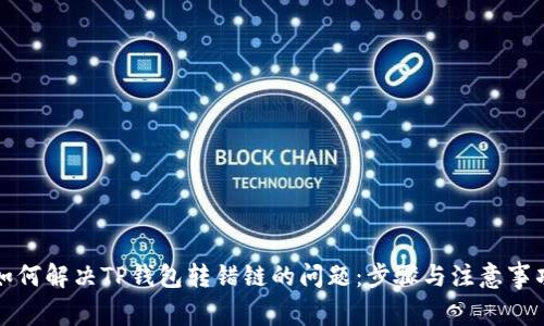 如何解决TP钱包转错链的问题：步骤与注意事项