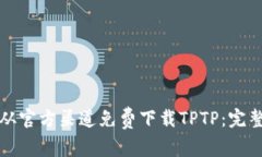 如何从官方渠道免费下载TPTP：完整指