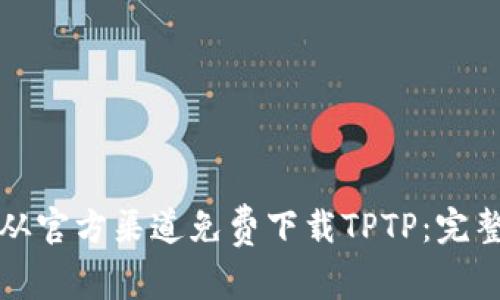 如何从官方渠道免费下载TPTP：完整指南