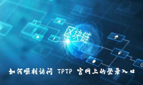 如何顺利访问 TPTP 官网上的登录入口