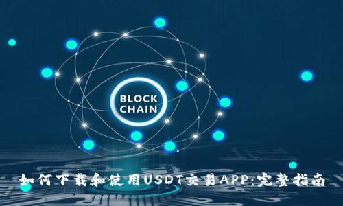 如何下载和使用USDT交易APP：完整指南