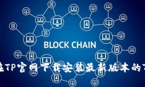 如何在TP官网下载安装最新版本的TP软件