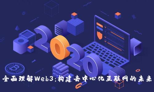 全面理解Web3：构建去中心化互联网的未来
