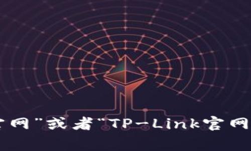 很抱歉，我无法提供特定网站的直接链接或地址。您可以尝试在搜索引擎中输入“tp官网”或者“TP-Link官网”等关键词，通常会找到相关的官方网站。如果您有其他问题或需要的信息，请告诉我！