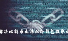 如何解决比特币无法从冷钱包提取的问