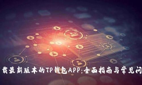 如何下载最新版本的TP钱包APP：全面指南与常见问题解析