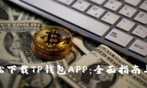 : 如何轻松下载TP钱包APP：全面指南与使用技巧