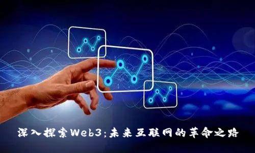 深入探索Web3:未来互联网的革命之路