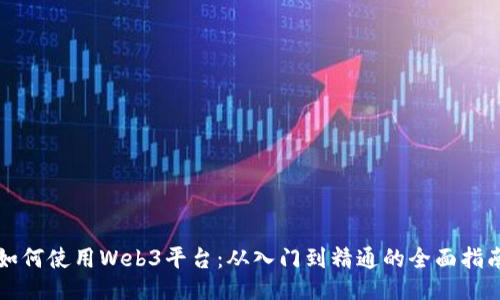 如何使用Web3平台:从入门到精通的全面指南