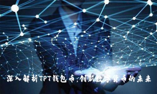 深入解析TPT钱包币：创新数字货币的未来