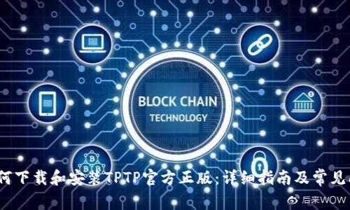 题目:如何下载和安装TPTP官方正版:详细指南及常见问题解答