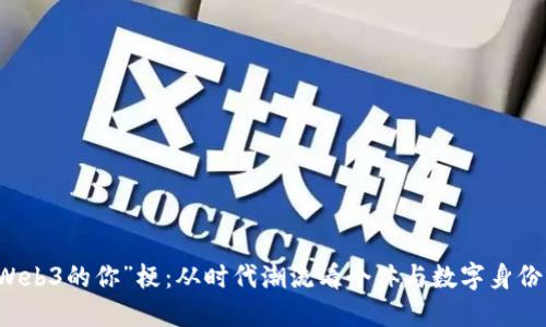 揭秘“Web3的你”梗:从时代潮流看个体与数字身份的关系