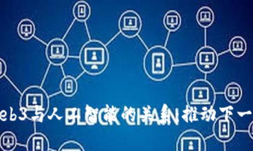深入探讨Web3与人工智能的关系:推动下一代数字革命