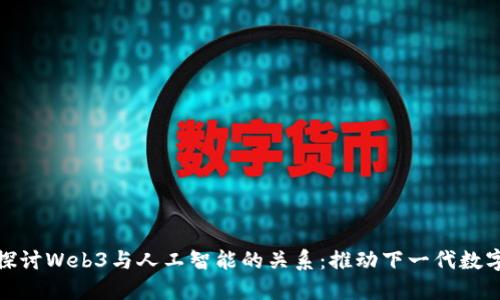 深入探讨Web3与人工智能的关系:推动下一代数字革命