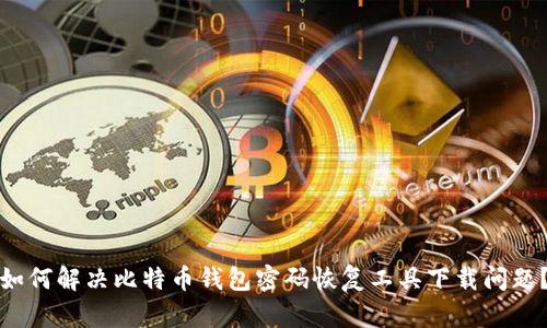 如何解决比特币钱包密码恢复工具下载问题?