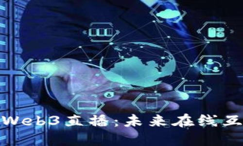 探索创骑Web3直播:未来在线互动的场景