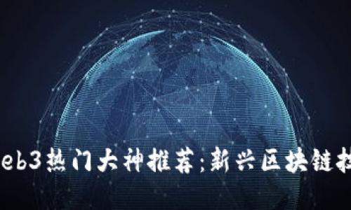 2023年Web3热门大神推荐:新兴区块链技术引领者
