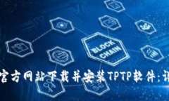 如何从官方网站下载并安装TPTP软件：