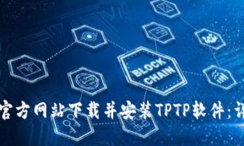 如何从官方网站下载并安装TPTP软件:详细指南