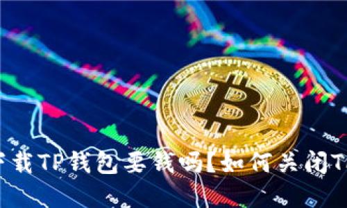 苹果下载TP钱包要钱吗?如何关闭TP钱包?