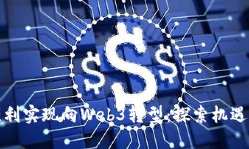 如何顺利实现向Web3转型:探索机遇与挑战