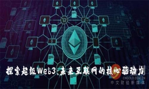 探索超级Web3:未来互联网的核心驱动力
