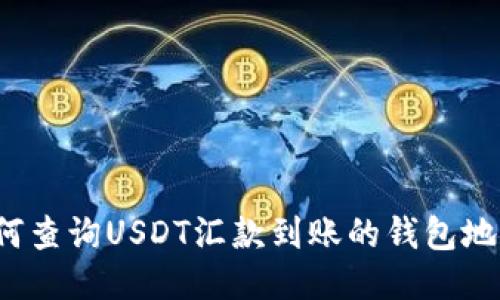 如何查询USDT汇款到账的钱包地址？