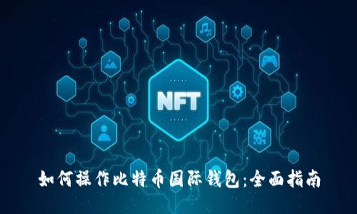 如何操作比特币国际钱包:全面指南