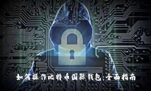 如何操作比特币国际钱包:全面指南
