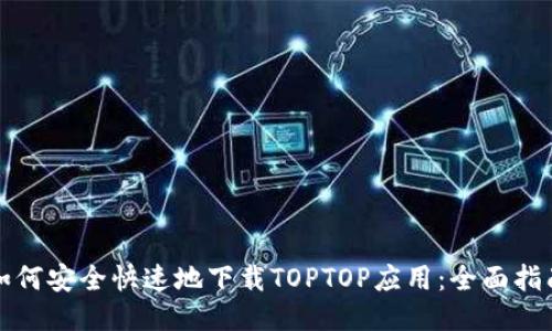 如何安全快速地下载TOPTOP应用:全面指南