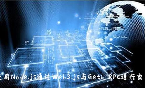 :
使用Node.js通过Web3.js与Geth RPC进行交互