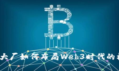 未来已来:大厂如何布局Web3时代的机遇与挑战