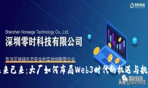 未来已来:大厂如何布局Web3时代的机遇与挑战
