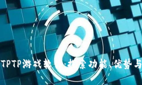 全面解析TPTP游戏软件:探索功能、优势与使用技巧