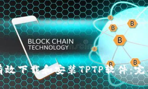 如何有效下载和安装TPTP软件:完整指南