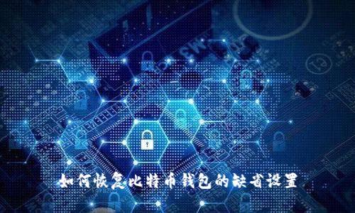 如何恢复比特币钱包的缺省设置
