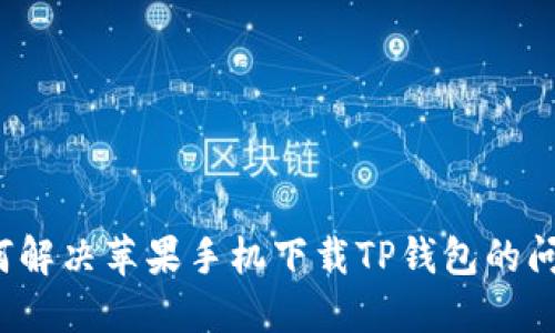 如何解决苹果手机下载TP钱包的问题?