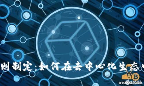 Web3时代的规则制定:如何在去中心化生态中建立有效治理