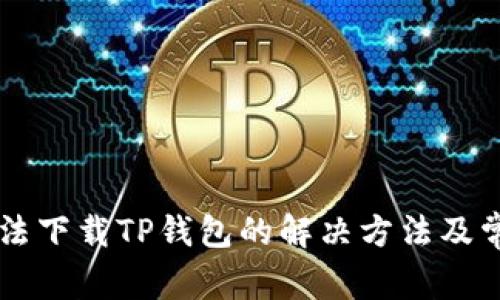 苹果手机无法下载TP钱包的解决方法及常见问题解析