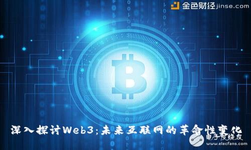 深入探讨Web3：未来互联网的革命性变化